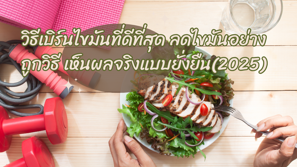 วิธีเบิร์นไขมันที่ดีที่สุด ลดไขมันอย่างถูกวิธี เห็นผลจริงแบบยั่งยืน (2025)